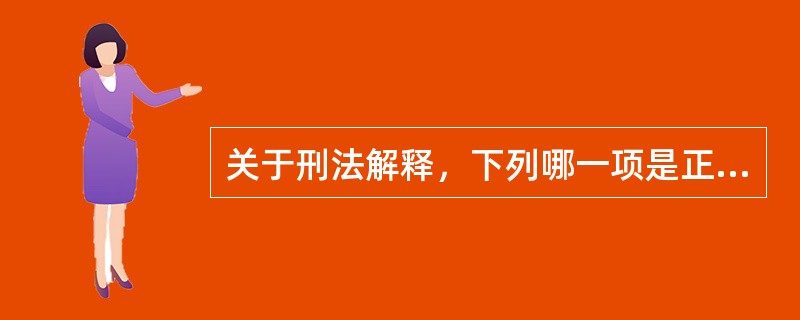 关于刑法解释，下列哪一项是正确的？( )