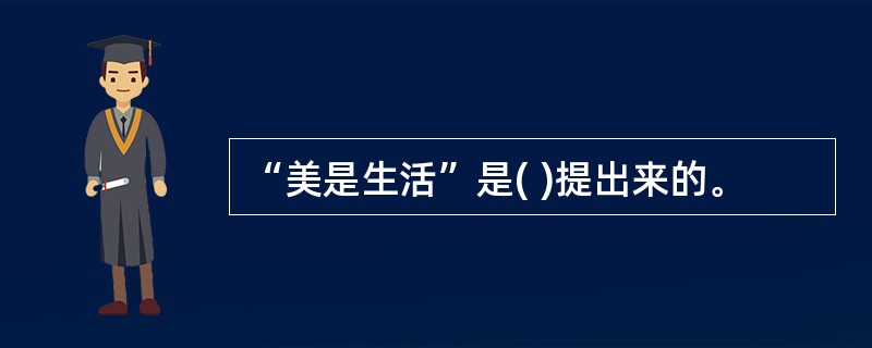 “美是生活”是( )提出来的。