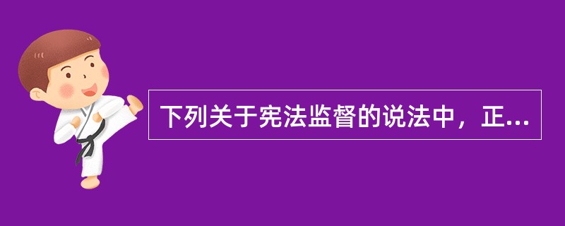 下列关于宪法监督的说法中，正确的是哪些选项？( )