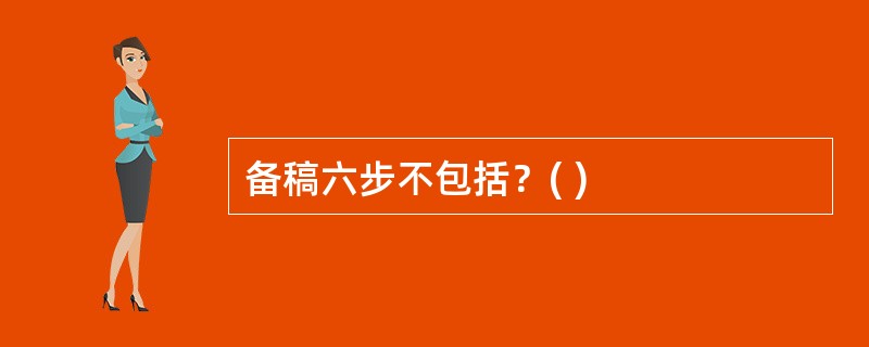 备稿六步不包括？( )