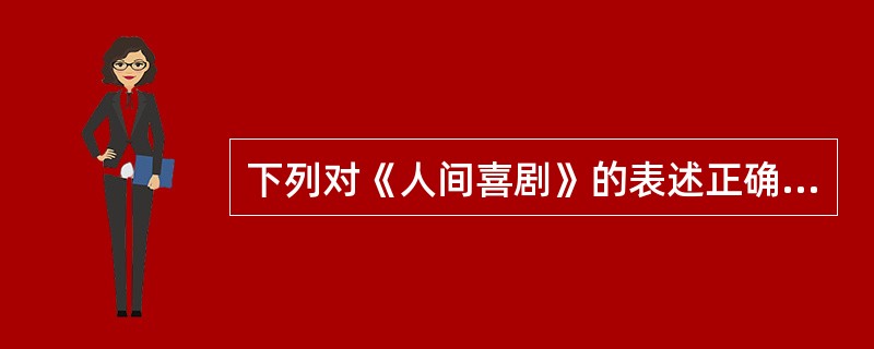 下列对《人间喜剧》的表述正确的是( )①展示了19世纪前期整个法国的社会生活②揭露了资本主义社会金钱的罪恶③激烈抨击封建专制的罪恶④被誉为“资本主义社会的百科全书”