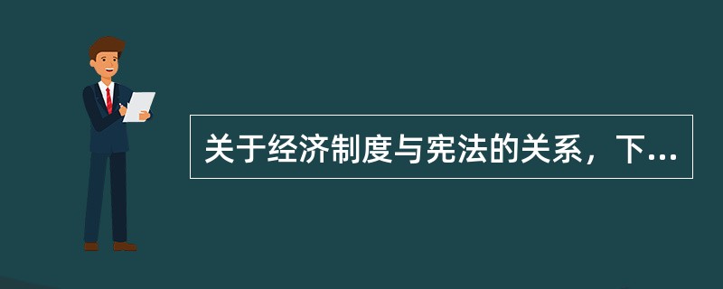 关于经济制度与宪法的关系，下列哪一说法是错误的？( )