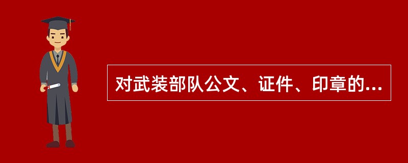 对武装部队公文、证件、印章的犯罪认定，下列哪些选项是错误的？( )