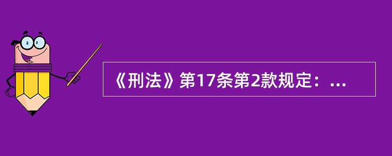 《刑法》第17条第2款规定：已满十四周岁不满十六周岁的人，犯故意杀人、故意伤害致人重伤或者死亡、强奸、抢劫、贩卖毒品、放火、爆炸、投毒罪的，应当负刑事责任。关于此条文表述正确的是：( )