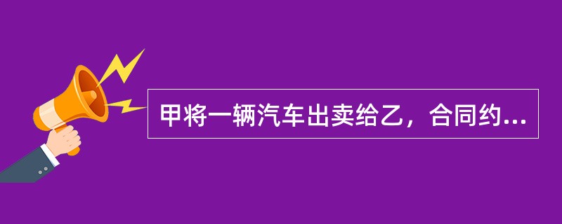 甲将一辆汽车出卖给乙，合同约定价款40万元，由乙分5期支付完成。甲先将汽车交付给乙，但是明确约定在乙付清全部款项之前，甲保留对该汽车的所有权。此后，甲又将该车以35万元的价格出卖给不知情的丙，并以指示