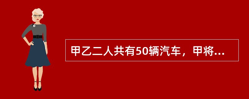 甲乙二人共有50辆汽车，甲将其中的一辆汽车租给丙使用。现甲乙二人要将该50辆汽车整体转让，下列表述正确的有：( )