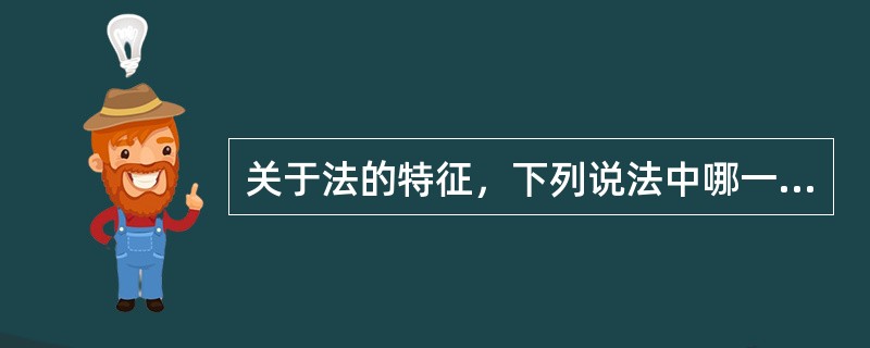 关于法的特征，下列说法中哪一项是错误的？( )