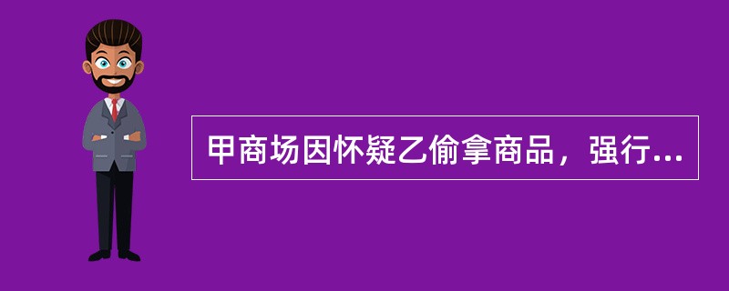 甲商场因怀疑乙偷拿商品，强行对乙进行搜身，结果发现误会。搜身时，除工作人员外没有第三人在场，商场工作人员也未将此事对外透露。于是，乙以侵权为由将该商场告上法庭，则下列说法正确的是：( )