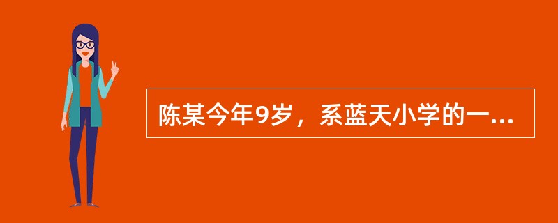 陈某今年9岁，系蓝天小学的一名学生，父母离异后被判给父亲，因陈某的父亲经常出差，陈某与爷爷奶奶一起生活。下列选项不正确的是：( )