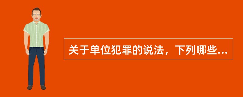 关于单位犯罪的说法，下列哪些选项是正确的？( )