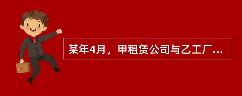 某年4月，甲租赁公司与乙工厂达成融资租赁协议，约定甲租赁公司按照乙工厂的选择和要求从设备生产厂商丙公司购买淀粉加工设备3台，租给乙工厂使用，租期5年。甲公司购买后，设备生产产商丙公司货交承运人，设备到