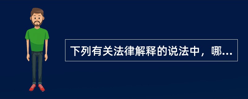 下列有关法律解释的说法中，哪些选项是正确的？( )