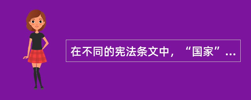 在不同的宪法条文中，“国家”一词的内涵与表现形式是不同的。在我国宪法中，主要是在三种意义上使用该词：一是在统一的政治实体意义上使用的“国家”；二是在与社会相对的意义上使用的“国家”：三是在与地方相对的