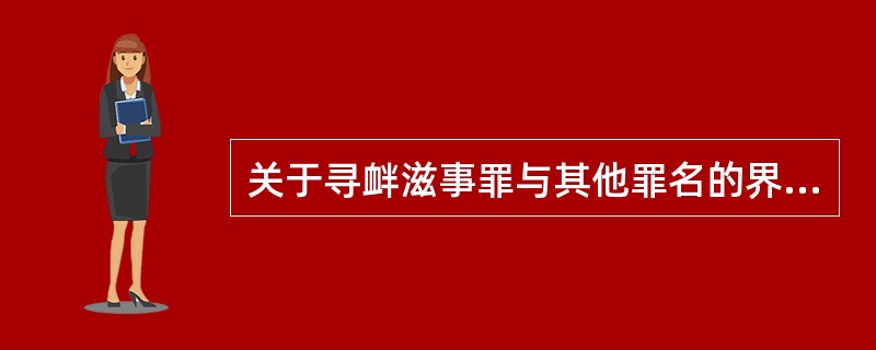 关于寻衅滋事罪与其他罪名的界限，下列哪些选项是正确的？( )