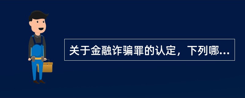 关于金融诈骗罪的认定，下列哪些选项是正确的？( )