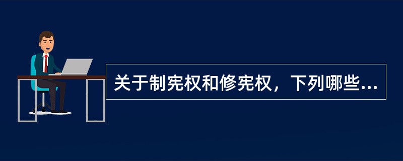 关于制宪权和修宪权，下列哪些说法是正确的？( )