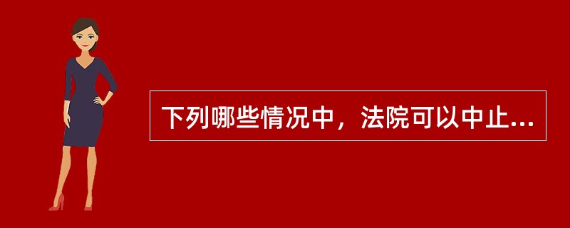 下列哪些情况中，法院可以中止诉讼？( )