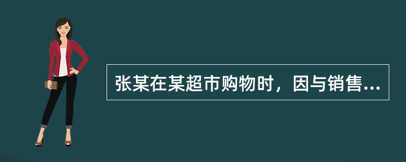 张某在某超市购物时，因与销售员发生争吵，销售员心存芥蒂。当张某在收银台结账时，该销售员指着张某，并大声呼喊：“抓小偷！”收银员听到后，马上也跟着呼喊：“抓住他！”张某因此被超市保安和其他顾客扑倒在地致