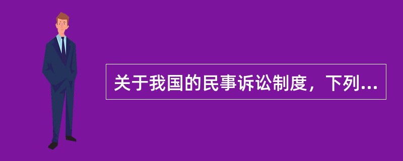 关于我国的民事诉讼制度，下列哪一项说法是正确的？( )