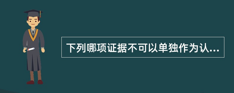 下列哪项证据不可以单独作为认定案件事实的依据？( )