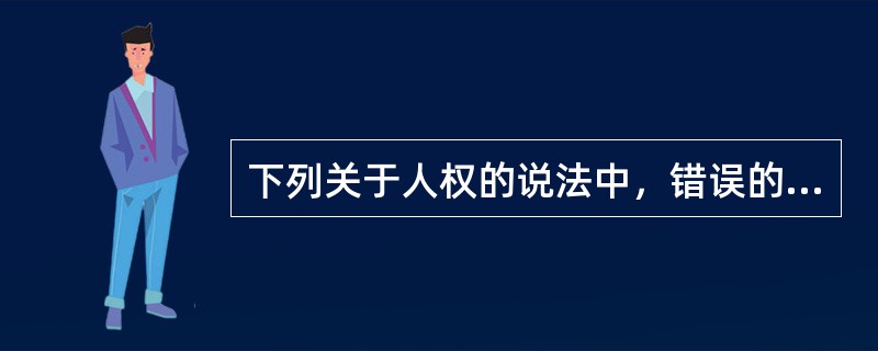 下列关于人权的说法中，错误的是：( )