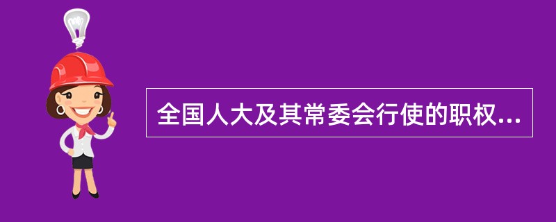 全国人大及其常委会行使的职权中包括：①审查和批准国民经济和社会发展计划和计划执行情况的报告：②决定特别行政区的设立及其制度；③决定特赦：④决定同外国缔结的条约和重要协定的批准和废除。其中，应由全国人大