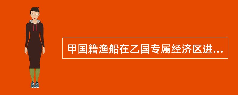 甲国籍渔船在乙国专属经济区进行捕鱼作业时，乙国海上执法船赶来制止，并将甲国籍渔船带回乙国港口。甲乙两国均是《联合国海洋法公约》的缔约国，且两国之间无其他相关的协议。依国际法的有关规则，下列哪一选项是正