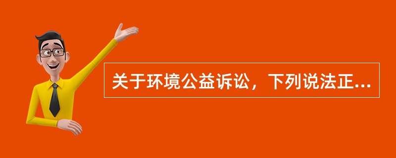 关于环境公益诉讼，下列说法正确的有：( )