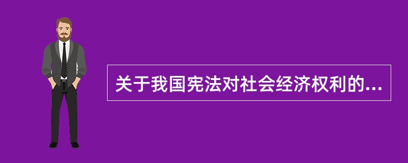 关于我国宪法对社会经济权利的规定，下列选项中错误的是：( )