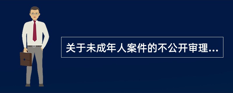 关于未成年人案件的不公开审理与犯罪档案封存制度，下列说法不正确的是：( )