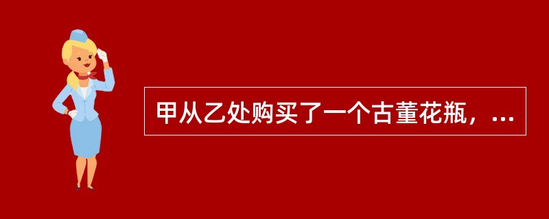 甲从乙处购买了一个古董花瓶，甲的下列行为中具有物权性质的是：( )