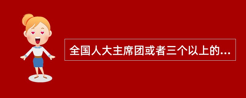 全国人大主席团或者三个以上的代表团或者( )以上的代表，可以提出对于全国人大选举或决定的人员的罢免案？