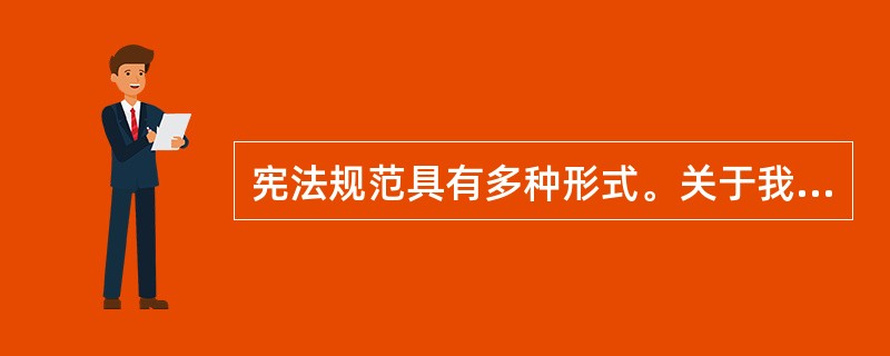 宪法规范具有多种形式。关于我国宪法规范，下列哪些说法是正确的？( )