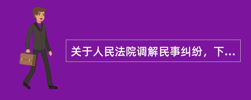 关于人民法院调解民事纠纷，下列哪些做法是合法的？( )