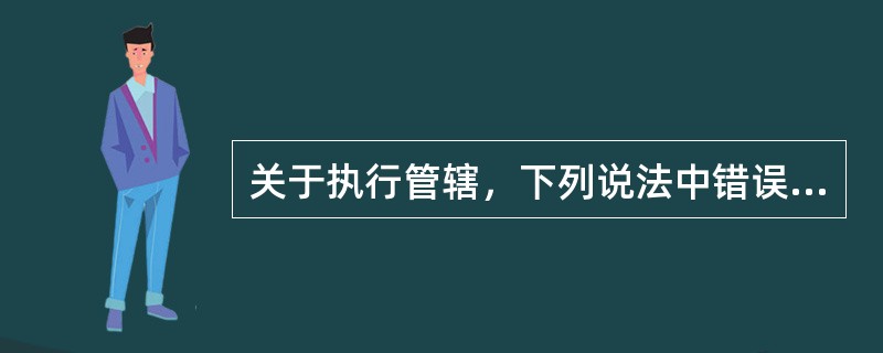 关于执行管辖，下列说法中错误的是：( )