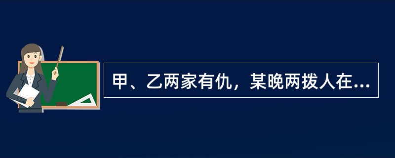 甲、乙两家有仇，某晚两拨人在歌厅发生斗殴，甲、乙恰巧在场并各属一方，打斗中甲砍伤乙小臂，乙用木棒击中甲头部，致甲死亡。对乙的行为定性，下列哪些选项是错误的？( )