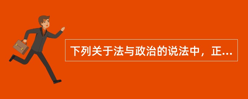 下列关于法与政治的说法中，正确的是：( )