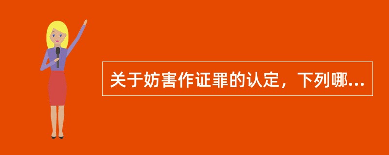 关于妨害作证罪的认定，下列哪些选项是正确的？( )