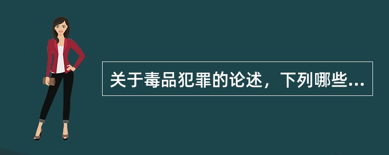 关于毒品犯罪的论述，下列哪些选项是正确的？( )