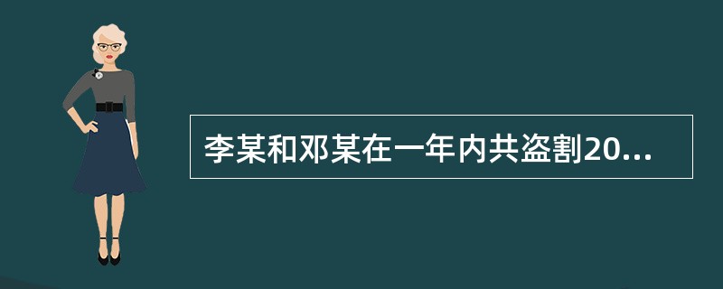 李某和邓某在一年内共盗割20公里长的公用通信电缆，变卖后得款16000余元。由于二人的盗害4行为，导致某通信干线中断十余次。对李某、邓某的行为定性，下列哪一选项是正确的？( )
