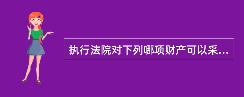 执行法院对下列哪项财产可以采取执行措施？( )