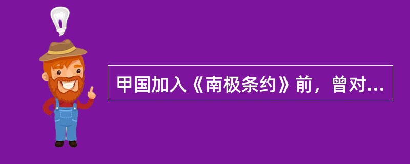 甲国加入《南极条约》前，曾对南极某区域提出过领土要求。乙国在成为《南极条约》缔约国后，在南极建立了常年考察站。丙国加入《南极条约》后，准备在南极大规模开发旅游。依《南极条约》和相关制度，下列哪些判断是