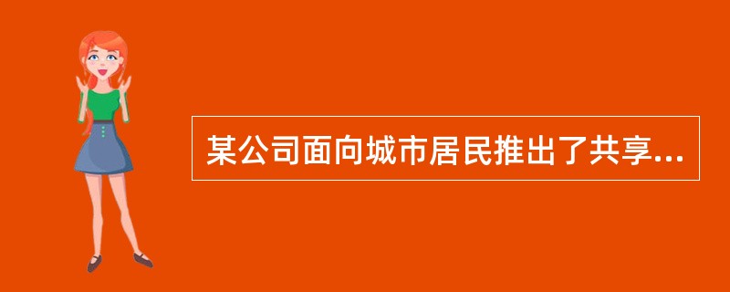 某公司面向城市居民推出了共享单车服务，居民通过智能手机就能快速租用和归还该公司提供的共享单车，用非常低廉的价格来完成一次几公里的市内骑行。居民在注册成为共享单车的用户时，需点击确认该公司提供协议与授权