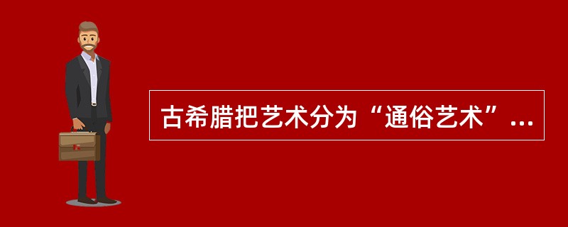 古希腊把艺术分为“通俗艺术”呾“自由艺术”两种。( ) 古希腊把艺术分为“通俗艺术”呾“自由艺术”两种。( )
