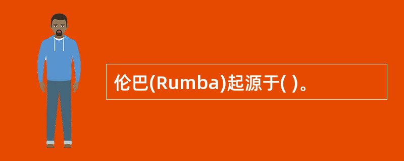 伦巴(Rumba)起源于( )。