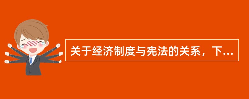 关于经济制度与宪法的关系，下列哪一说法是错误的？( )