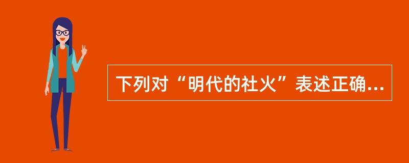 下列对“明代的社火”表述正确的是：( )