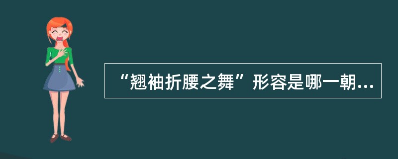 “翘袖折腰之舞”形容是哪一朝代的舞蹈？( )