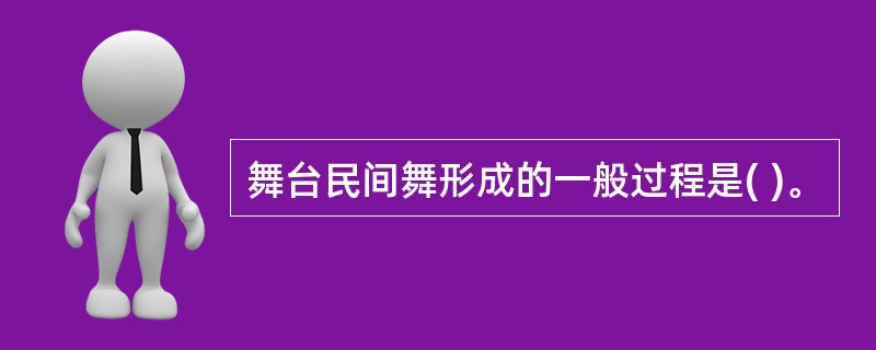 舞台民间舞形成的一般过程是( )。