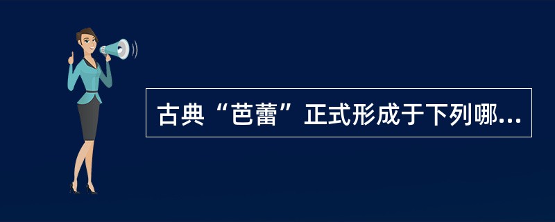 古典“芭蕾”正式形成于下列哪个国家？( )